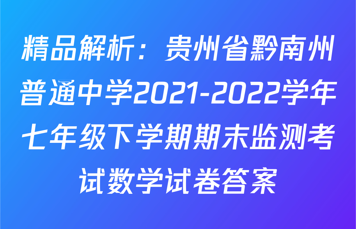 精品解析：贵州省黔南州普通中学2021-2022学年七年级下学期期末监测考试数学试卷答案