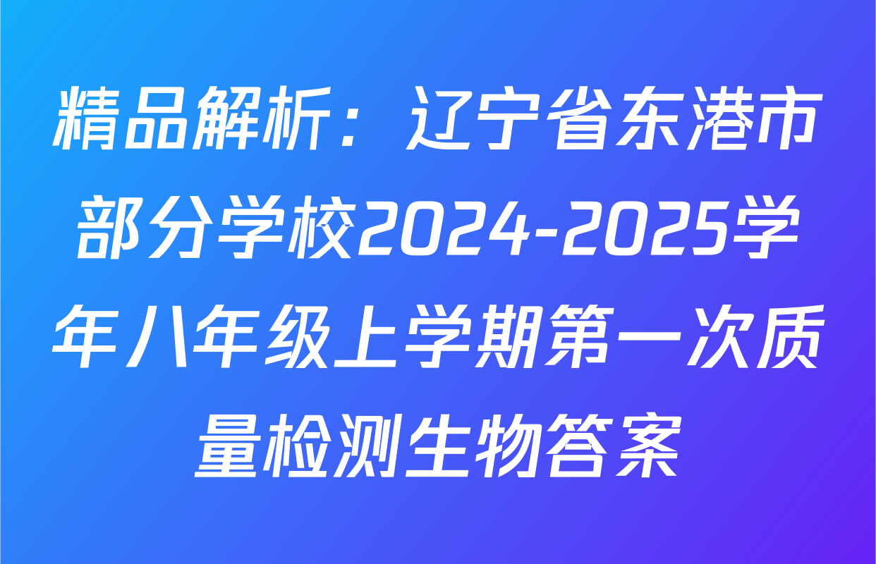 精品解析：辽宁省东港市部分学校2024-2025学年八年级上学期第一次质量检测生物答案