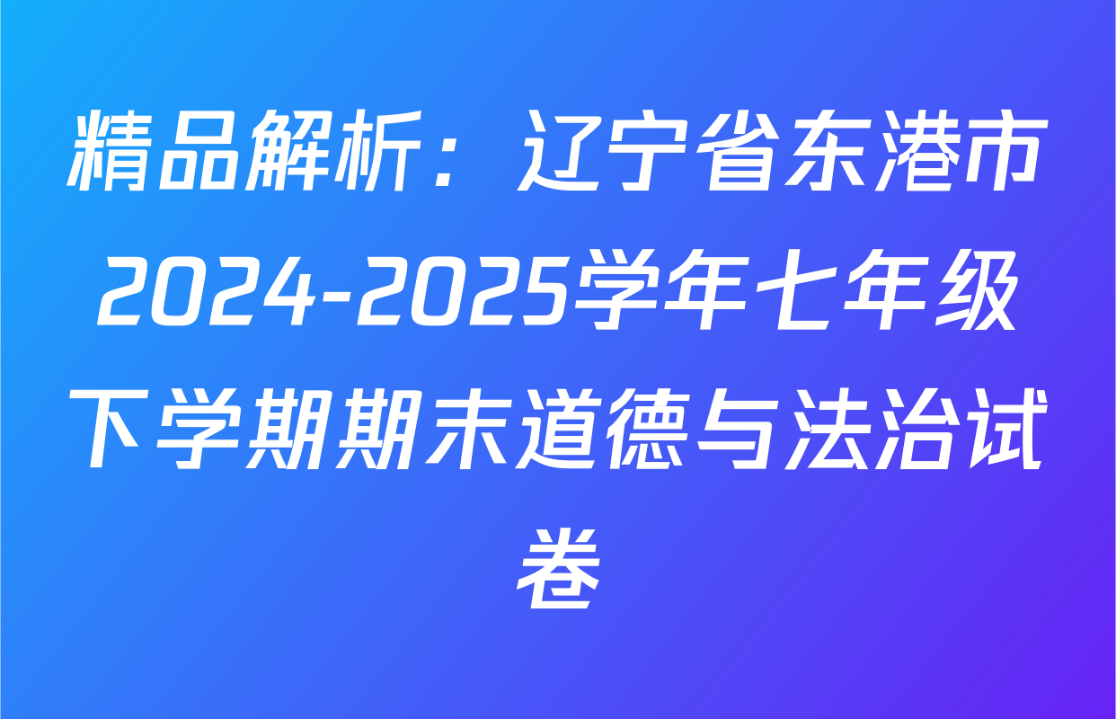 精品解析：辽宁省东港市2024-2025学年七年级下学期期末道德与法治试卷