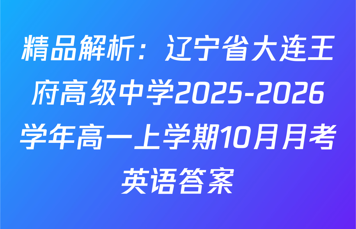 精品解析：辽宁省大连王府高级中学2025-2026学年高一上学期10月月考英语答案