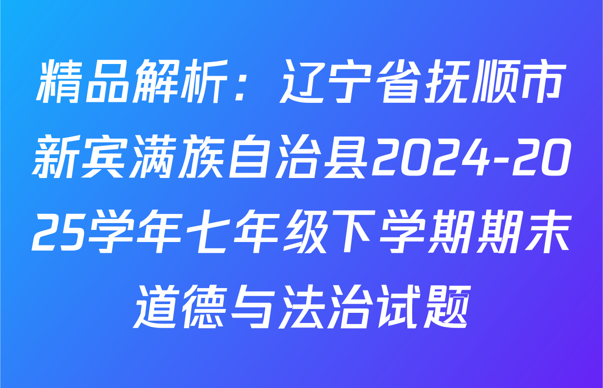 精品解析：辽宁省抚顺市新宾满族自治县2024-2025学年七年级下学期期末道德与法治试题