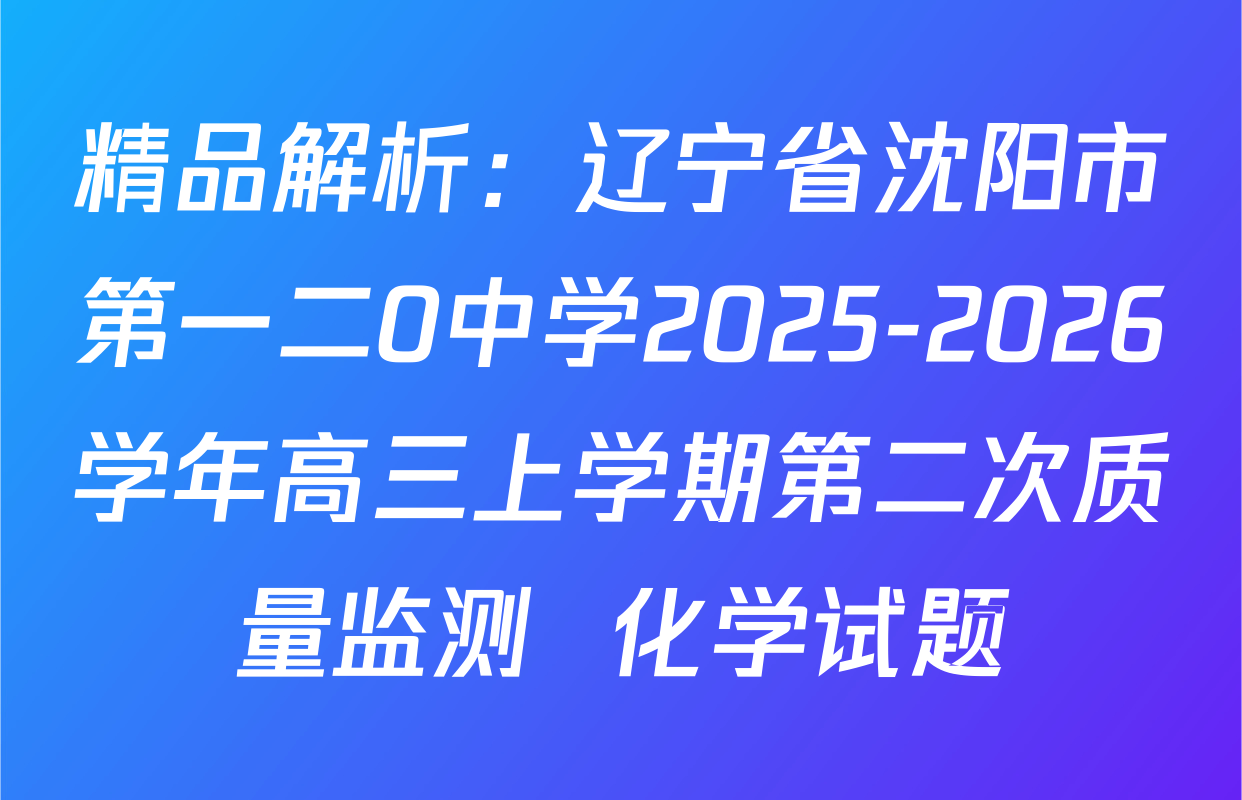 精品解析：辽宁省沈阳市第一二0中学2025-2026学年高三上学期第二次质量监测  化学试题