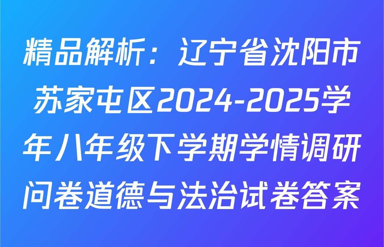 精品解析：辽宁省沈阳市苏家屯区2024-2025学年八年级下学期学情调研问卷道德与法治试卷答案
