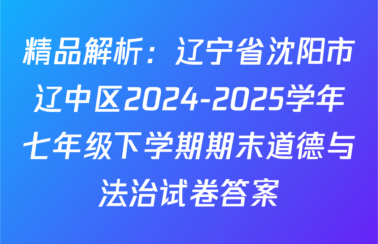 精品解析：辽宁省沈阳市辽中区2024-2025学年七年级下学期期末道德与法治试卷答案