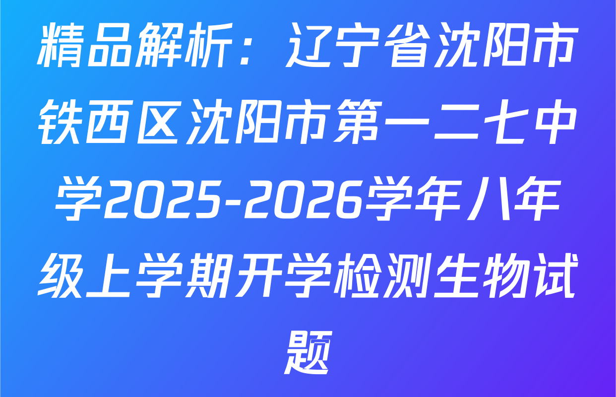 精品解析：辽宁省沈阳市铁西区沈阳市第一二七中学2025-2026学年八年级上学期开学检测生物试题