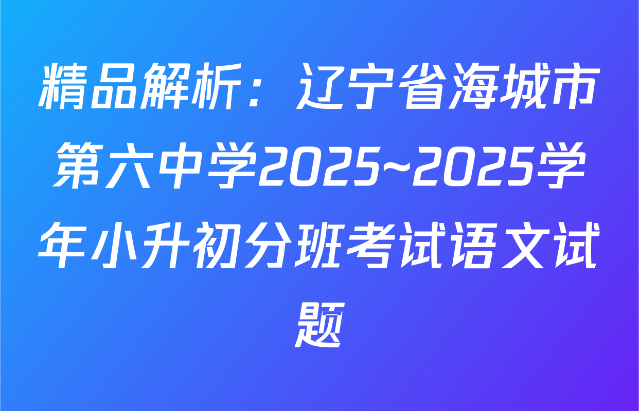精品解析：辽宁省海城市第六中学2025~2025学年小升初分班考试语文试题