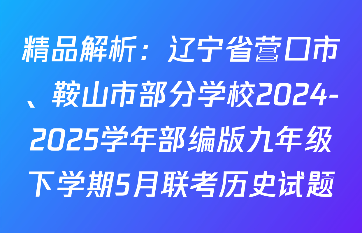 精品解析：辽宁省营口市、鞍山市部分学校2024-2025学年部编版九年级下学期5月联考历史试题