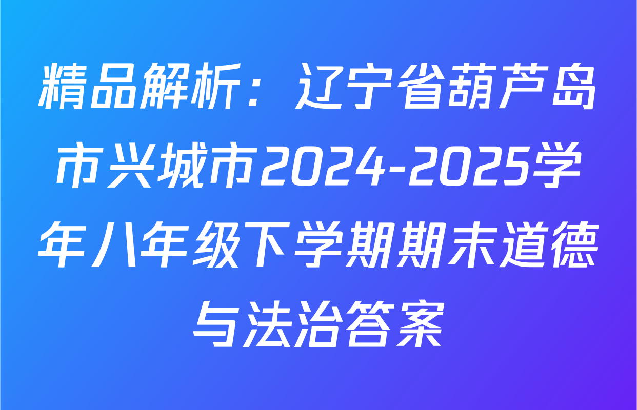 精品解析：辽宁省葫芦岛市兴城市2024-2025学年八年级下学期期末道德与法治答案