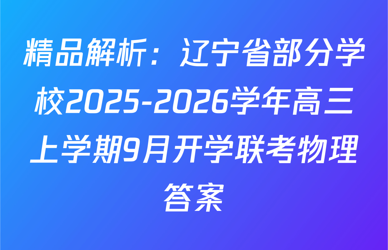 精品解析：辽宁省部分学校2025-2026学年高三上学期9月开学联考物理答案