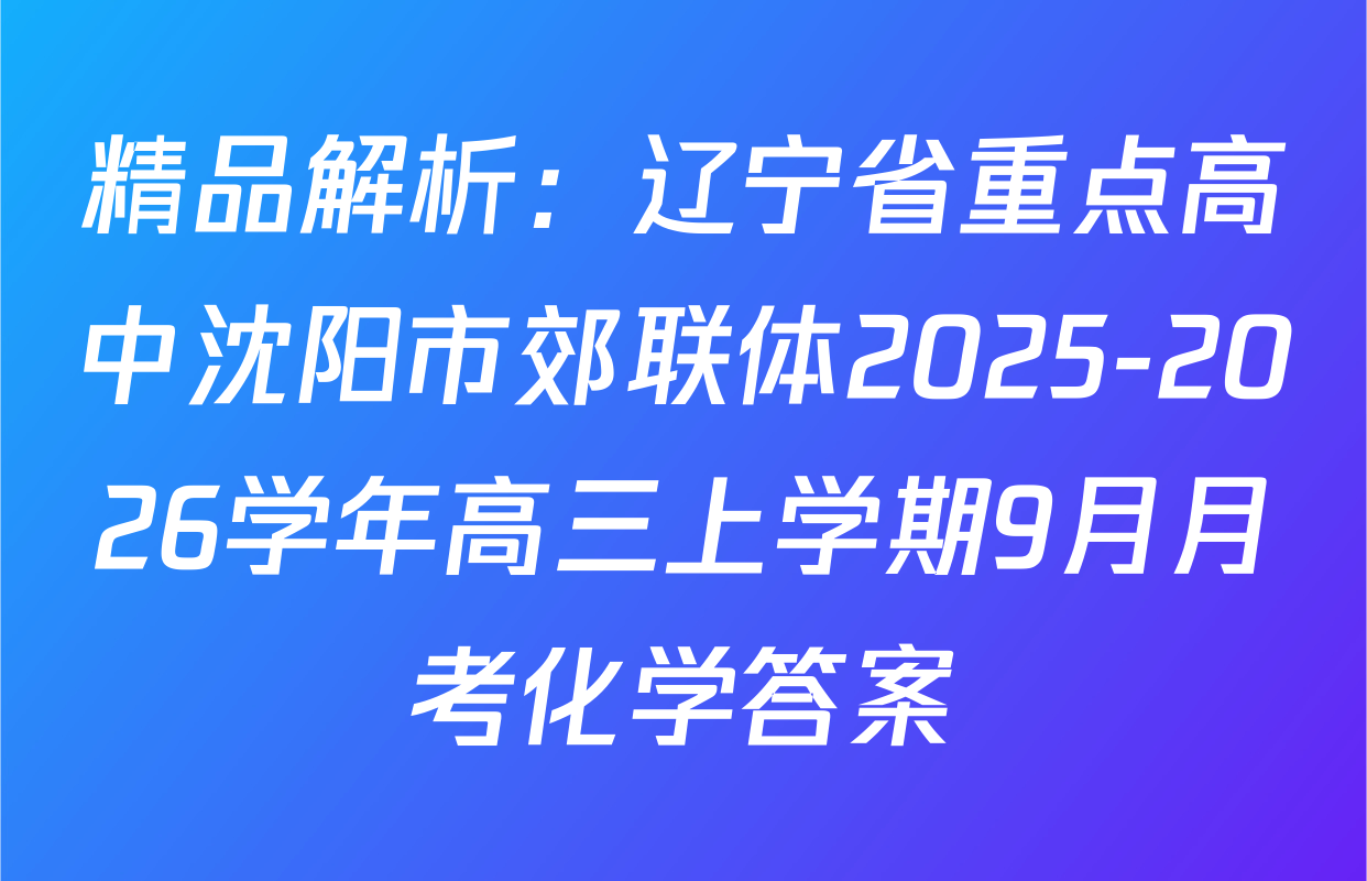 精品解析：辽宁省重点高中沈阳市郊联体2025-2026学年高三上学期9月月考化学答案