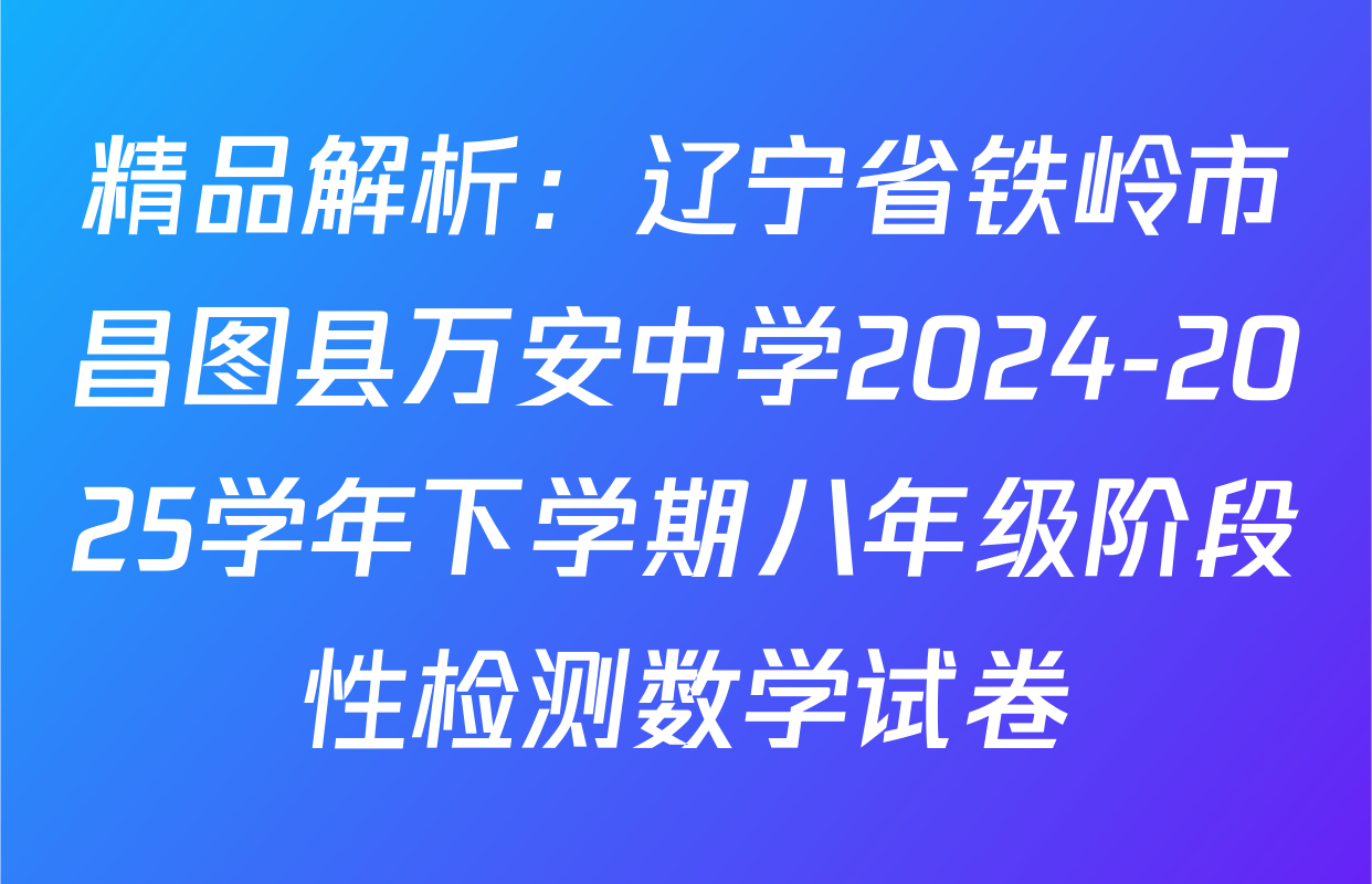 精品解析：辽宁省铁岭市昌图县万安中学2024-2025学年下学期八年级阶段性检测数学试卷