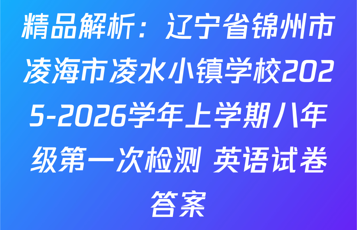 精品解析：辽宁省锦州市凌海市凌水小镇学校2025-2026学年上学期八年级第一次检测 英语试卷答案