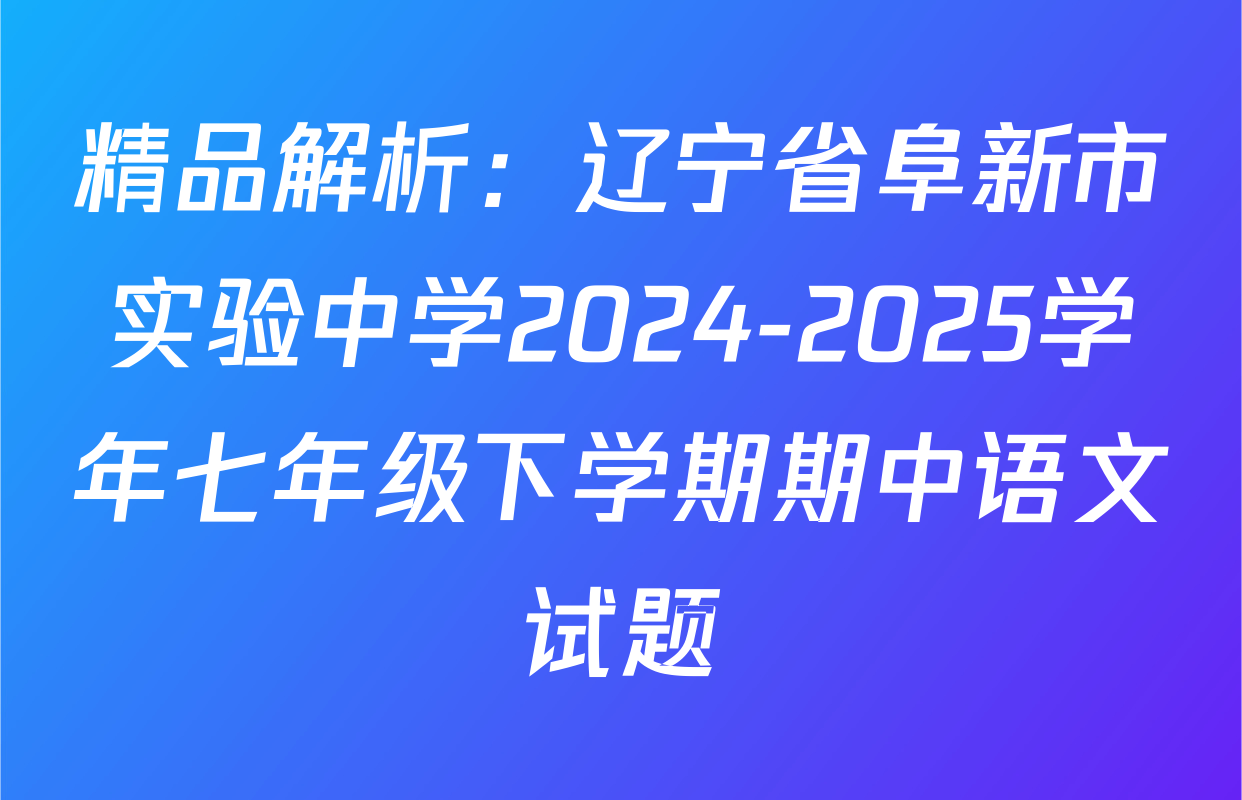 精品解析：辽宁省阜新市实验中学2024-2025学年七年级下学期期中语文试题