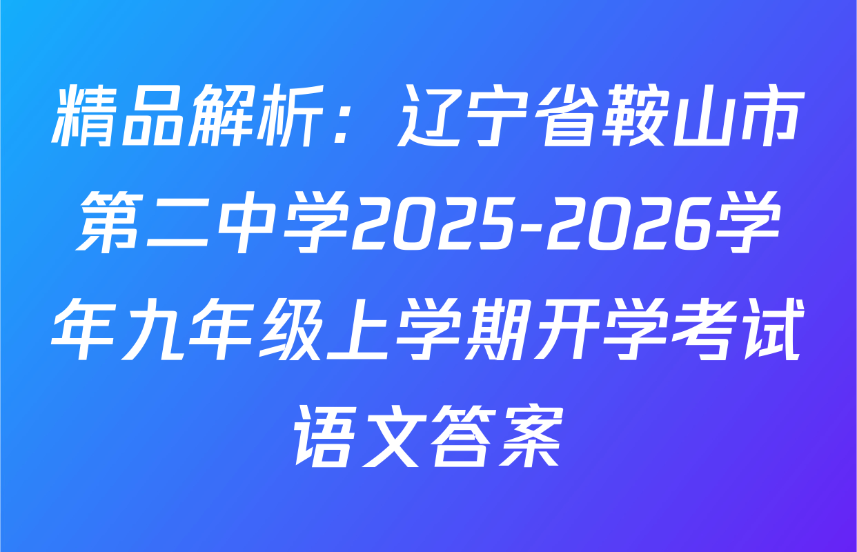 精品解析：辽宁省鞍山市第二中学2025-2026学年九年级上学期开学考试语文答案