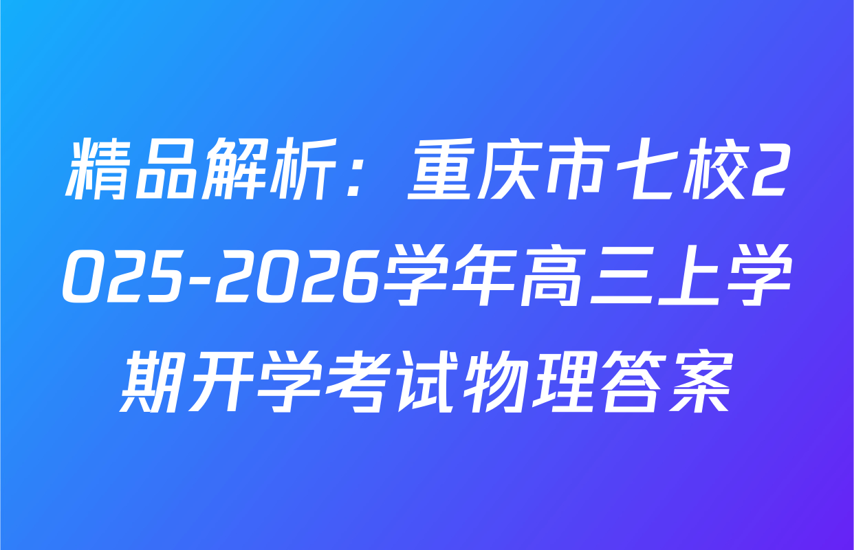 精品解析：重庆市七校2025-2026学年高三上学期开学考试物理答案