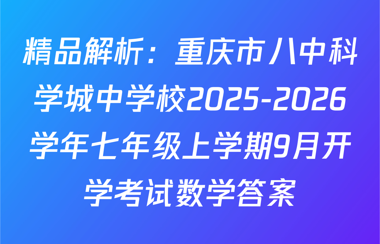 精品解析：重庆市八中科学城中学校2025-2026学年七年级上学期9月开学考试数学答案