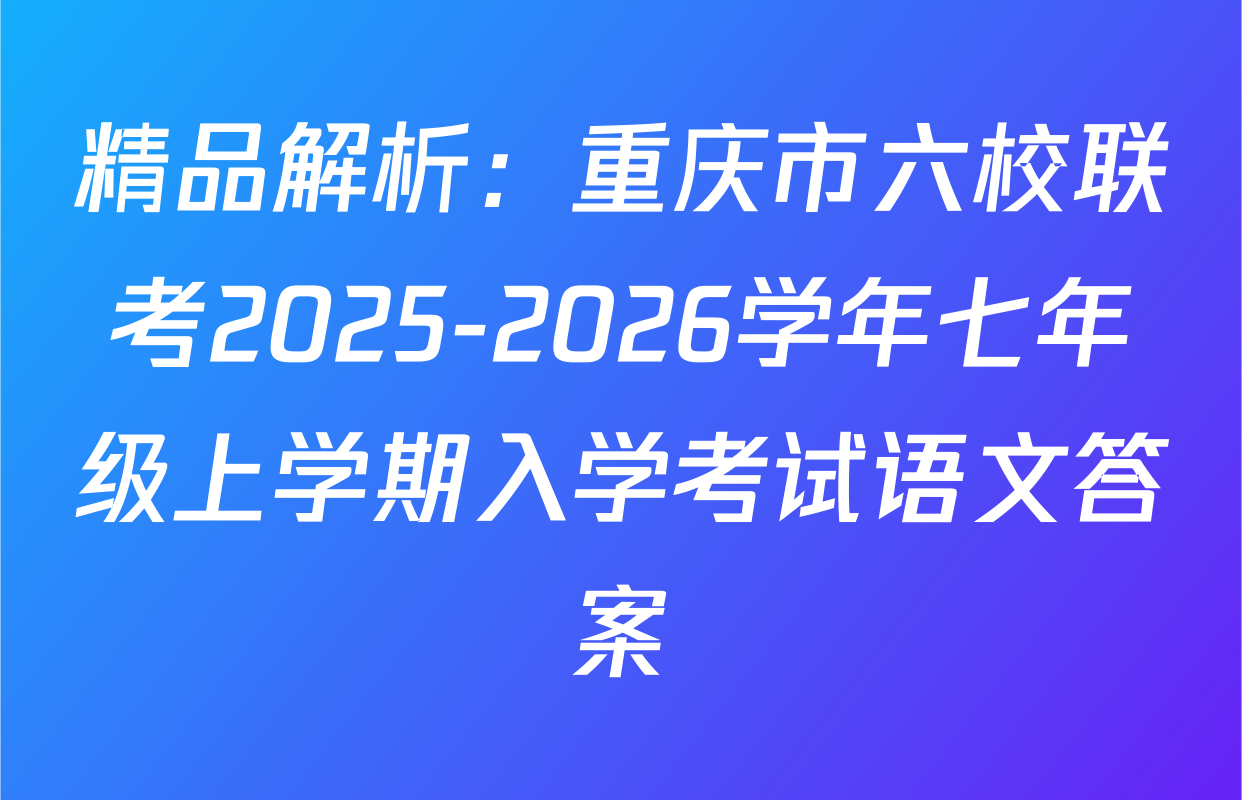 精品解析：重庆市六校联考2025-2026学年七年级上学期入学考试语文答案