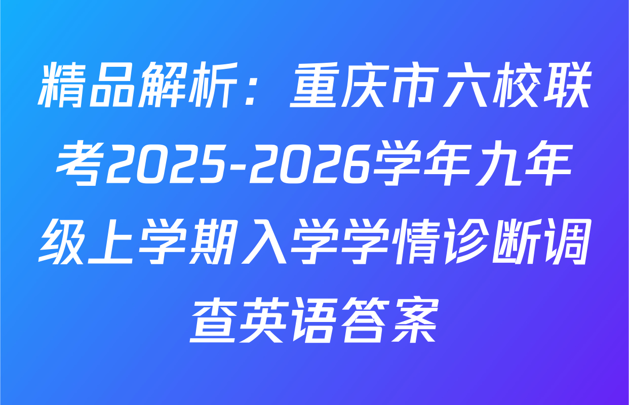 精品解析：重庆市六校联考2025-2026学年九年级上学期入学学情诊断调查英语答案