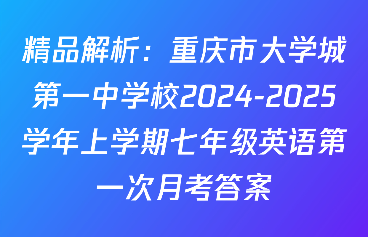 精品解析：重庆市大学城第一中学校2024-2025学年上学期七年级英语第一次月考答案