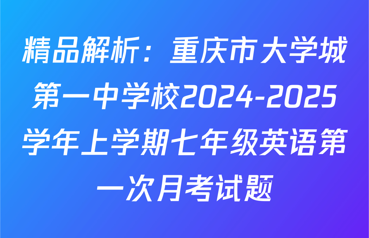 精品解析：重庆市大学城第一中学校2024-2025学年上学期七年级英语第一次月考试题