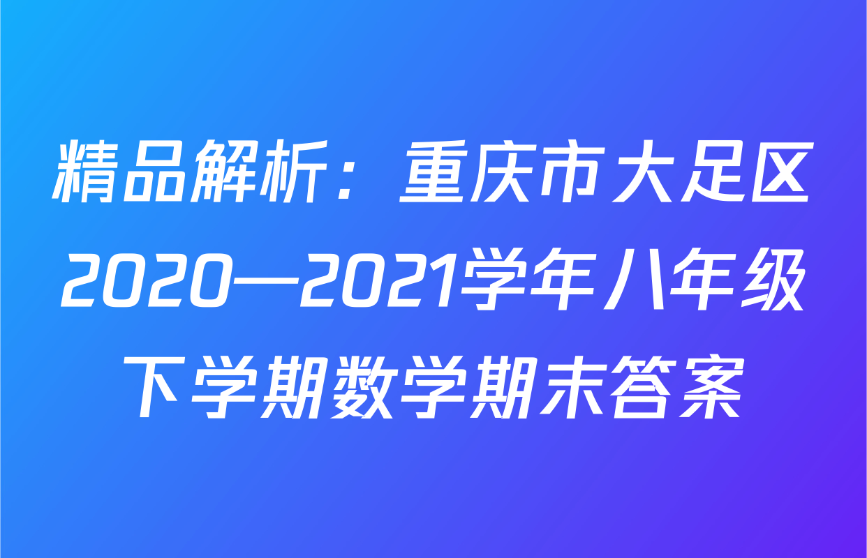 精品解析：重庆市大足区2020—2021学年八年级下学期数学期末答案