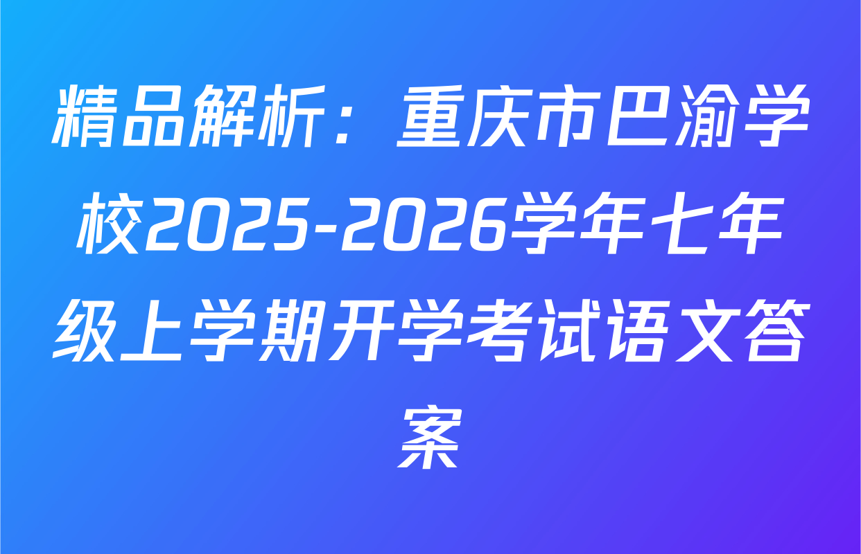 精品解析：重庆市巴渝学校2025-2026学年七年级上学期开学考试语文答案