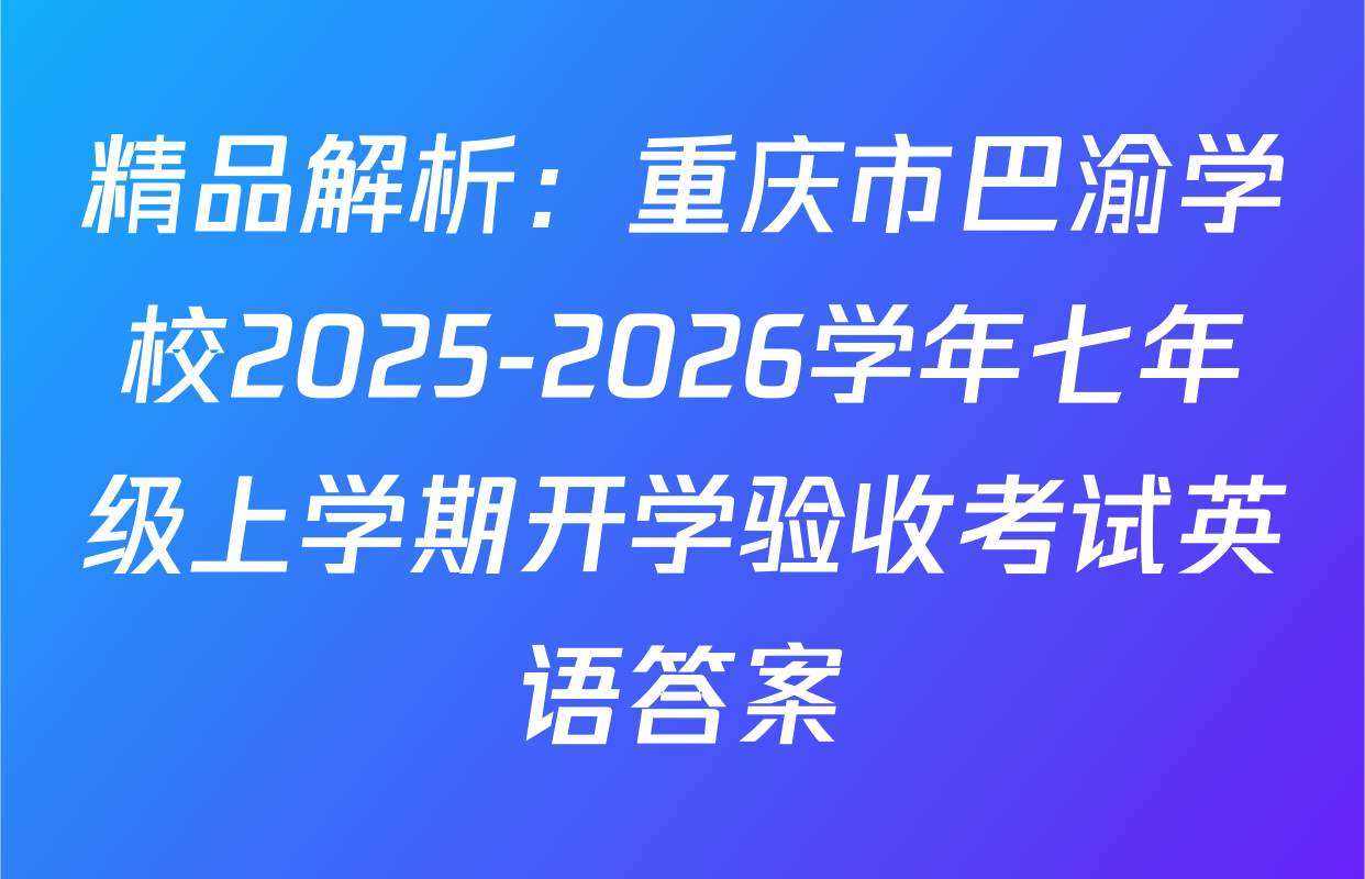 精品解析：重庆市巴渝学校2025-2026学年七年级上学期开学验收考试英语答案