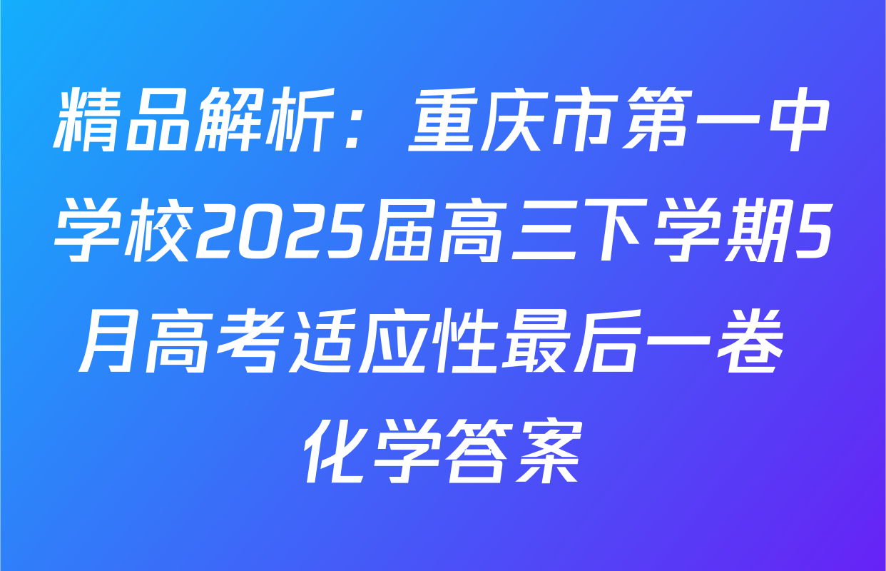 精品解析：重庆市第一中学校2025届高三下学期5月高考适应性最后一卷 化学答案