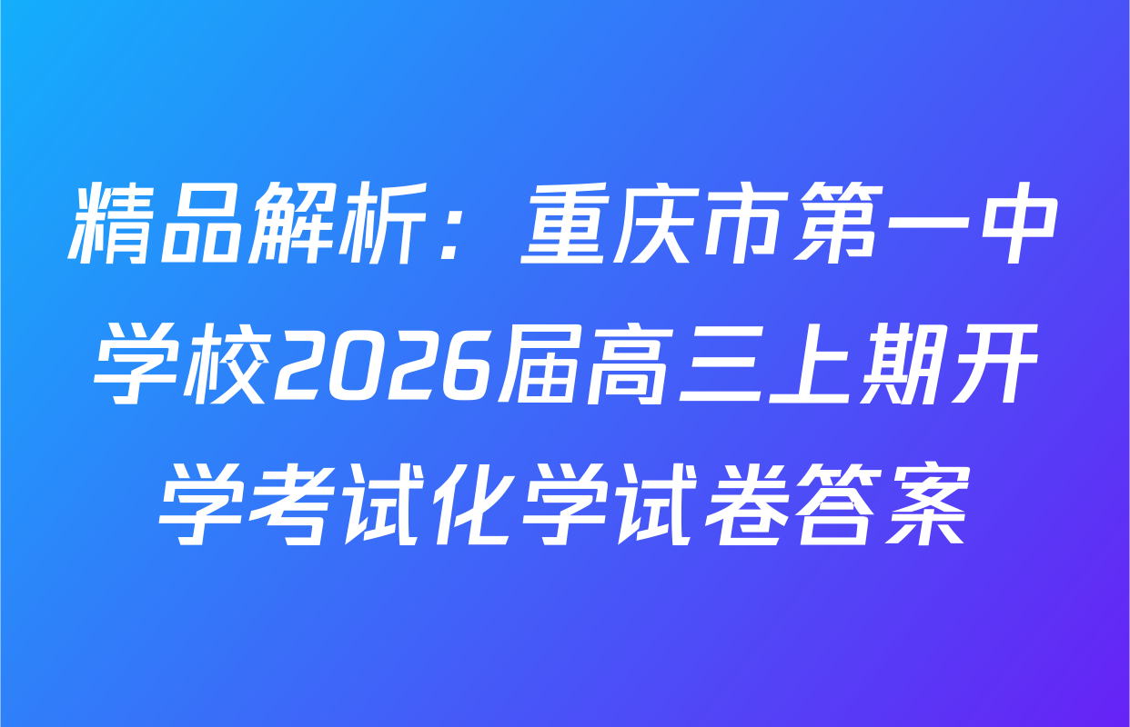 精品解析：重庆市第一中学校2026届高三上期开学考试化学试卷答案