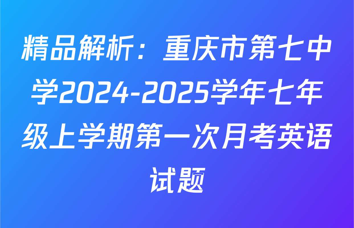 精品解析：重庆市第七中学2024-2025学年七年级上学期第一次月考英语试题