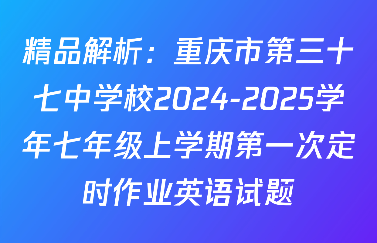 精品解析：重庆市第三十七中学校2024-2025学年七年级上学期第一次定时作业英语试题