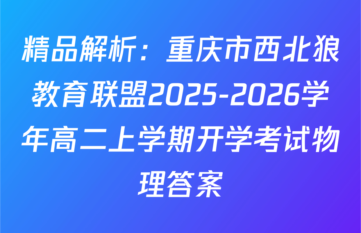 精品解析：重庆市西北狼教育联盟2025-2026学年高二上学期开学考试物理答案