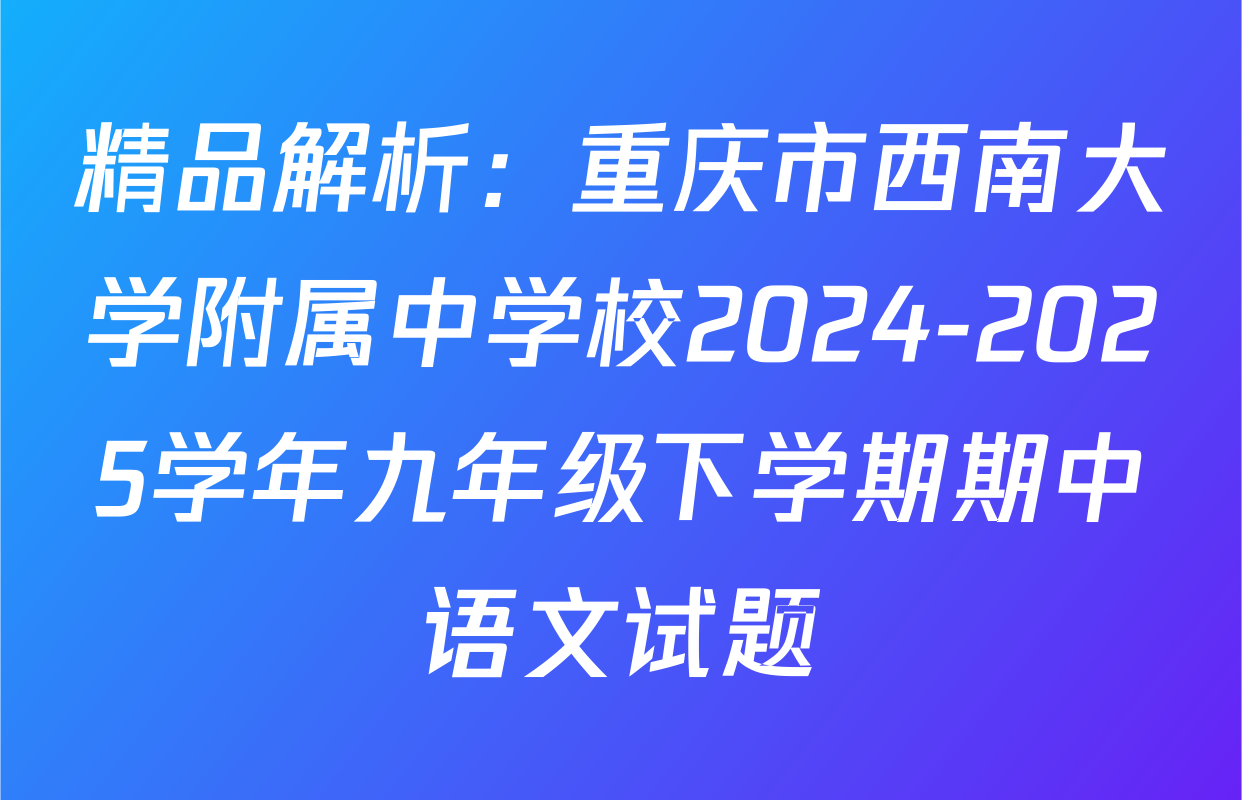 精品解析：重庆市西南大学附属中学校2024-2025学年九年级下学期期中语文试题