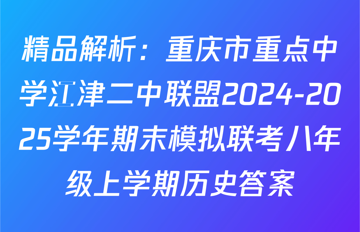 精品解析：重庆市重点中学江津二中联盟2024-2025学年期末模拟联考八年级上学期历史答案