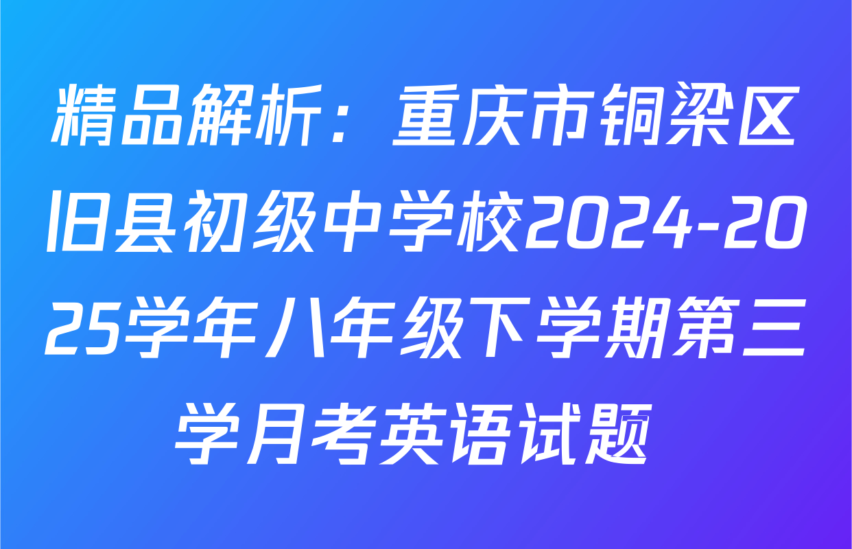 精品解析：重庆市铜梁区旧县初级中学校2024-2025学年八年级下学期第三学月考英语试题 