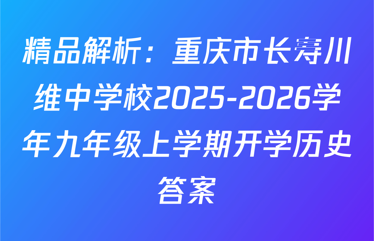 精品解析：重庆市长寿川维中学校2025-2026学年九年级上学期开学历史答案