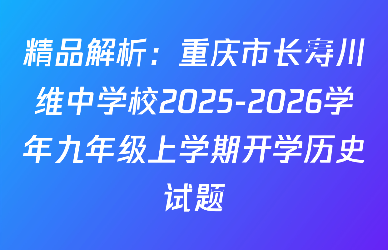 精品解析：重庆市长寿川维中学校2025-2026学年九年级上学期开学历史试题