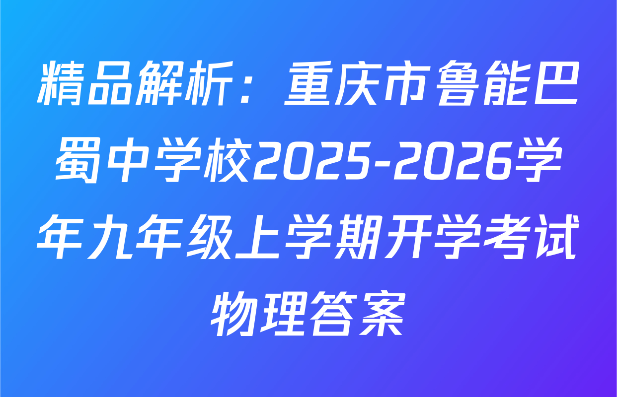 精品解析：重庆市鲁能巴蜀中学校2025-2026学年九年级上学期开学考试物理答案