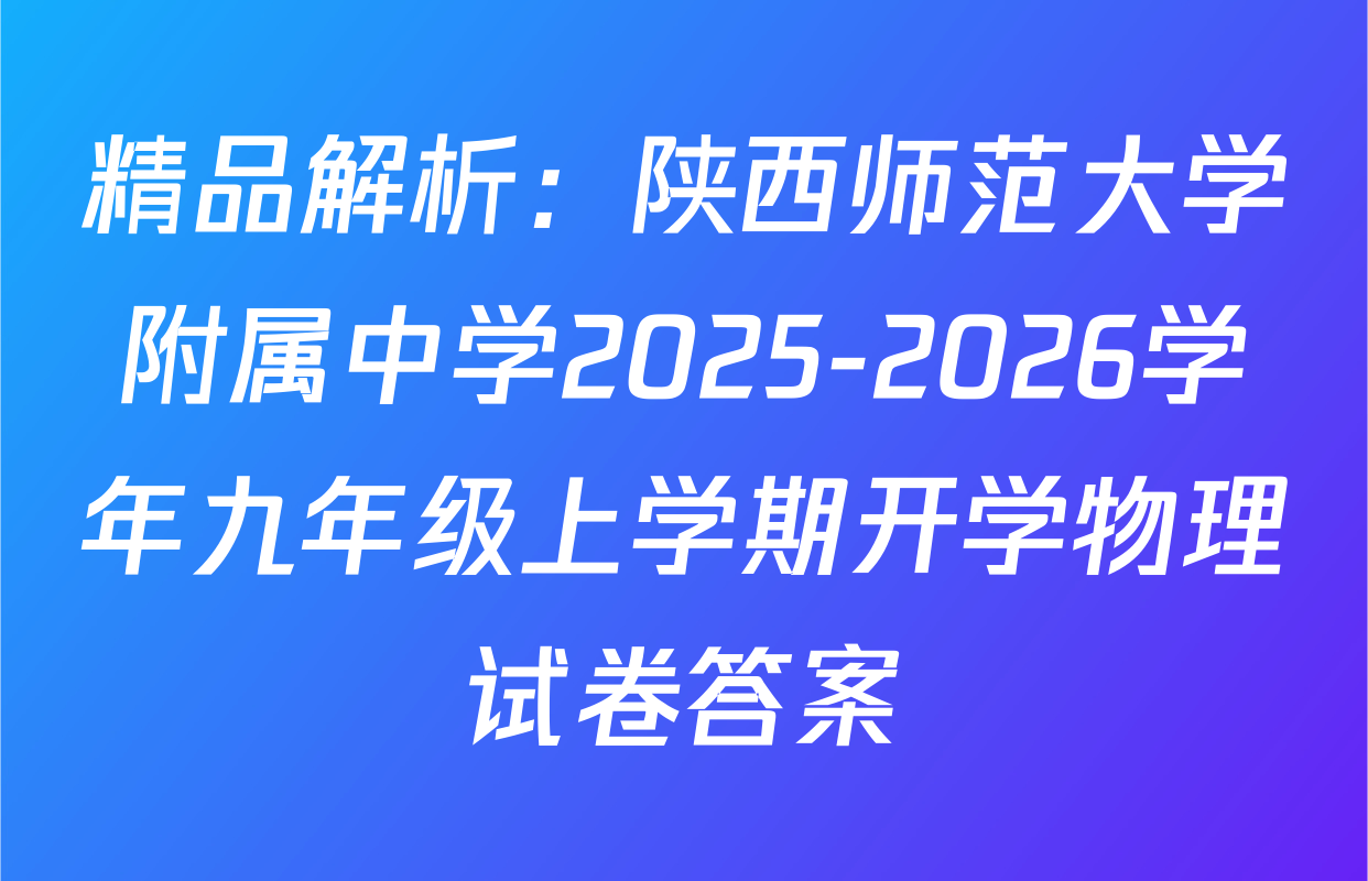 精品解析：陕西师范大学附属中学2025-2026学年九年级上学期开学物理试卷答案