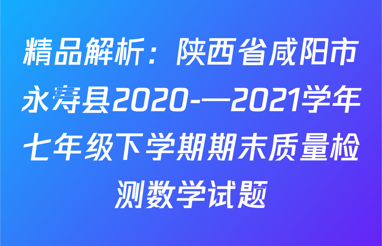 精品解析：陕西省咸阳市永寿县2020-—2021学年七年级下学期期末质量检测数学试题