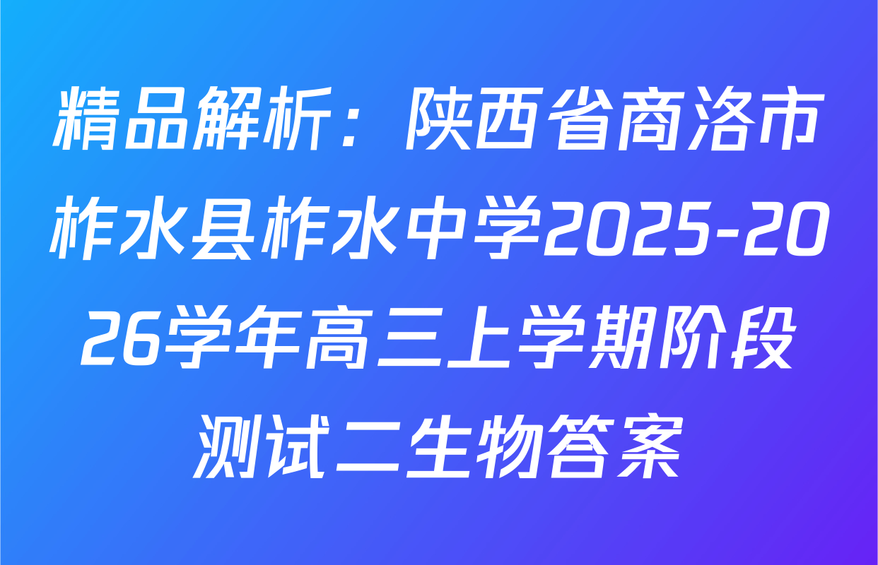 精品解析：陕西省商洛市柞水县柞水中学2025-2026学年高三上学期阶段测试二生物答案