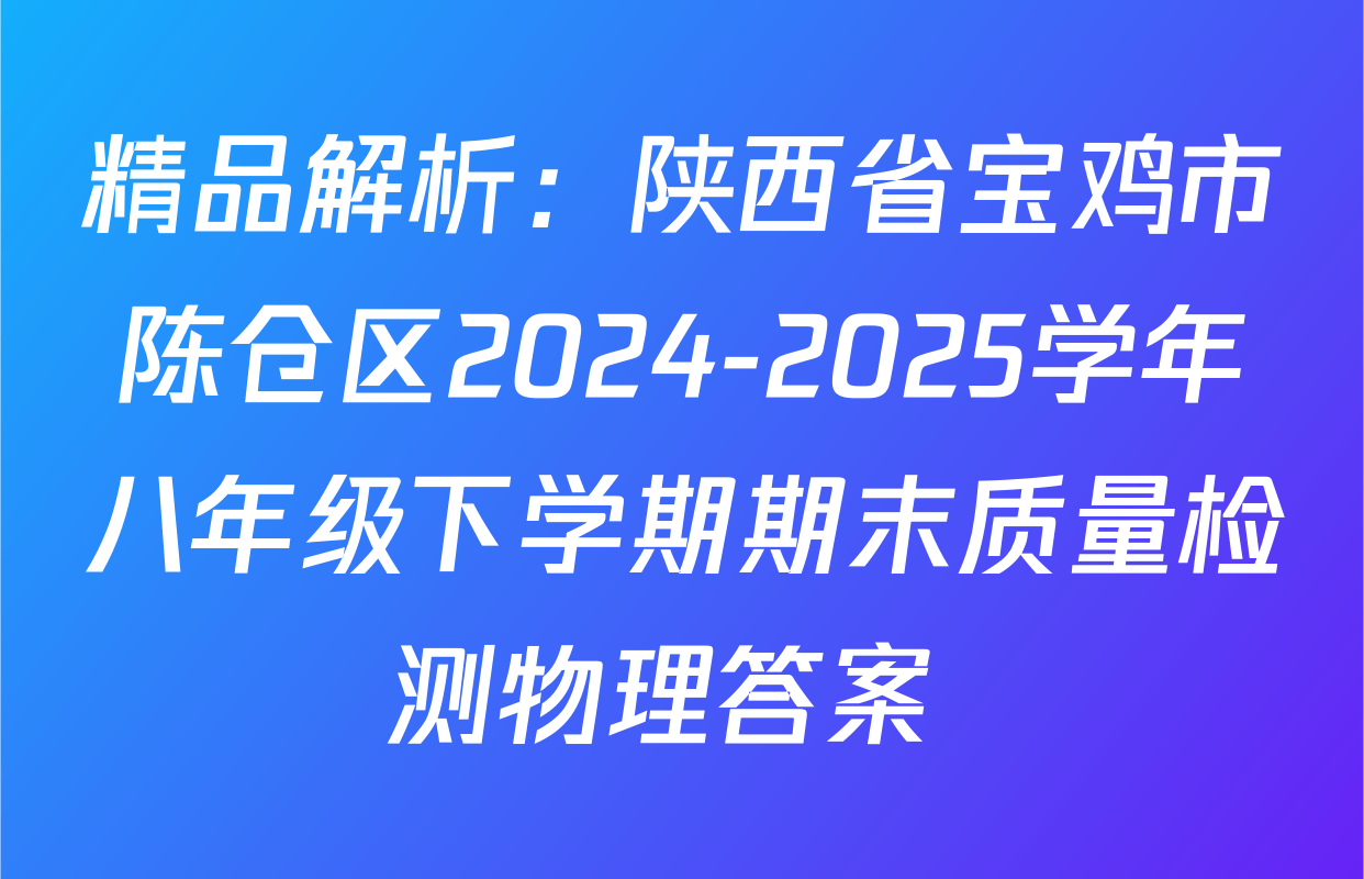 精品解析：陕西省宝鸡市陈仓区2024-2025学年八年级下学期期末质量检测物理答案 