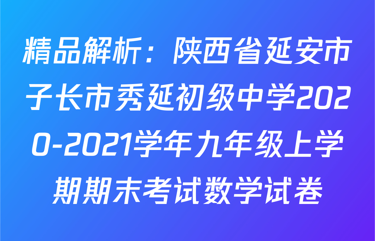 精品解析：陕西省延安市子长市秀延初级中学2020-2021学年九年级上学期期末考试数学试卷