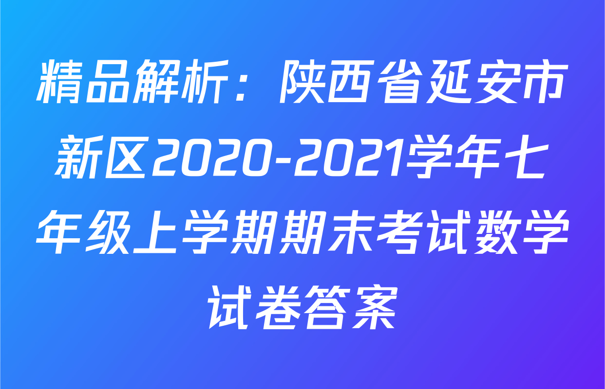精品解析：陕西省延安市新区2020-2021学年七年级上学期期末考试数学试卷答案