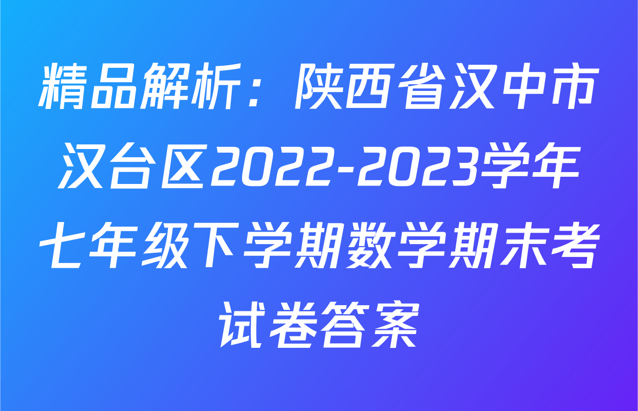 精品解析：陕西省汉中市汉台区2022-2023学年七年级下学期数学期末考试卷答案