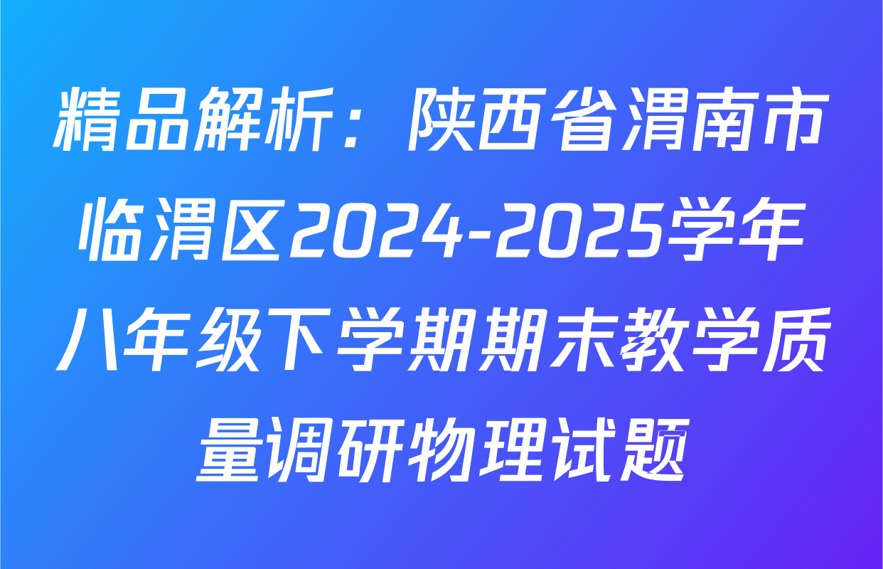 精品解析：陕西省渭南市临渭区2024-2025学年八年级下学期期末教学质量调研物理试题