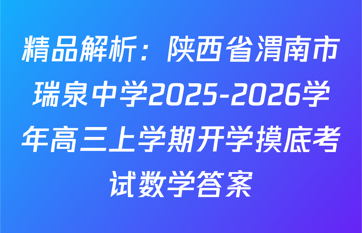 精品解析：陕西省渭南市瑞泉中学2025-2026学年高三上学期开学摸底考试数学答案