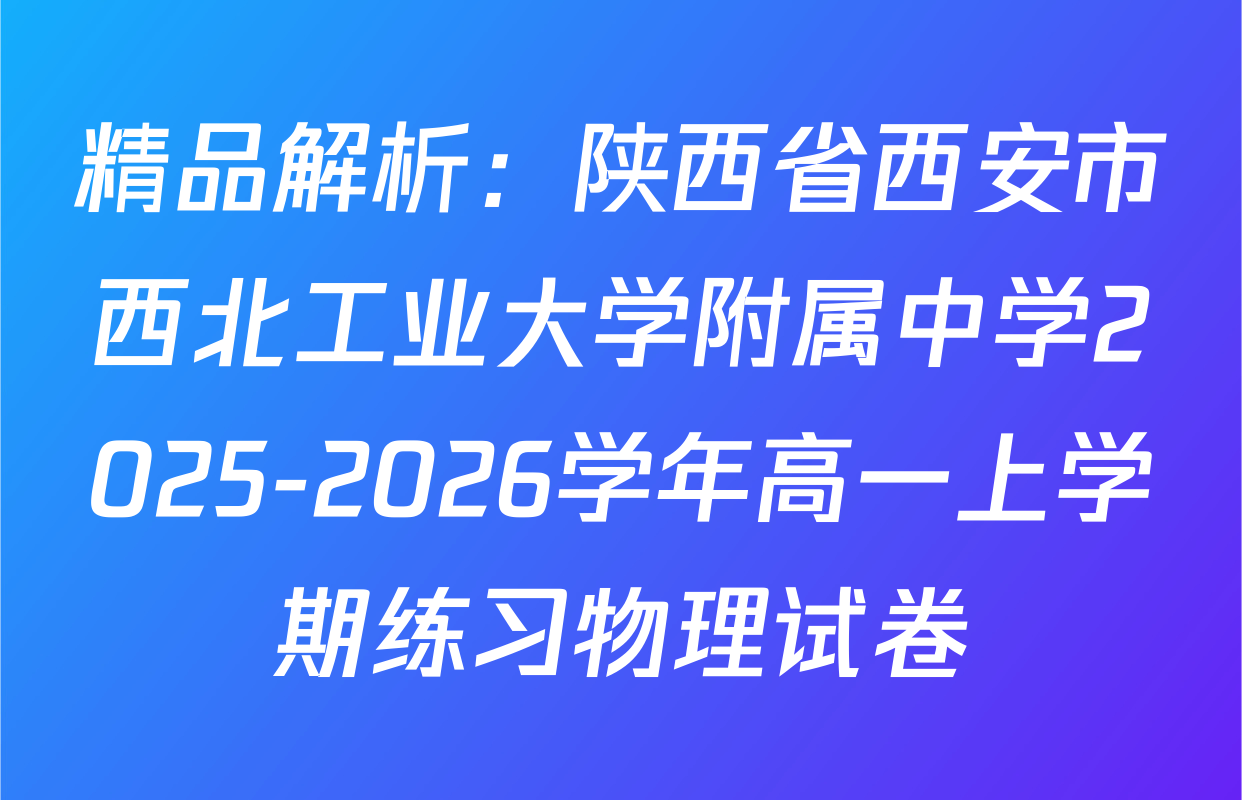 精品解析：陕西省西安市西北工业大学附属中学2025-2026学年高一上学期练习物理试卷