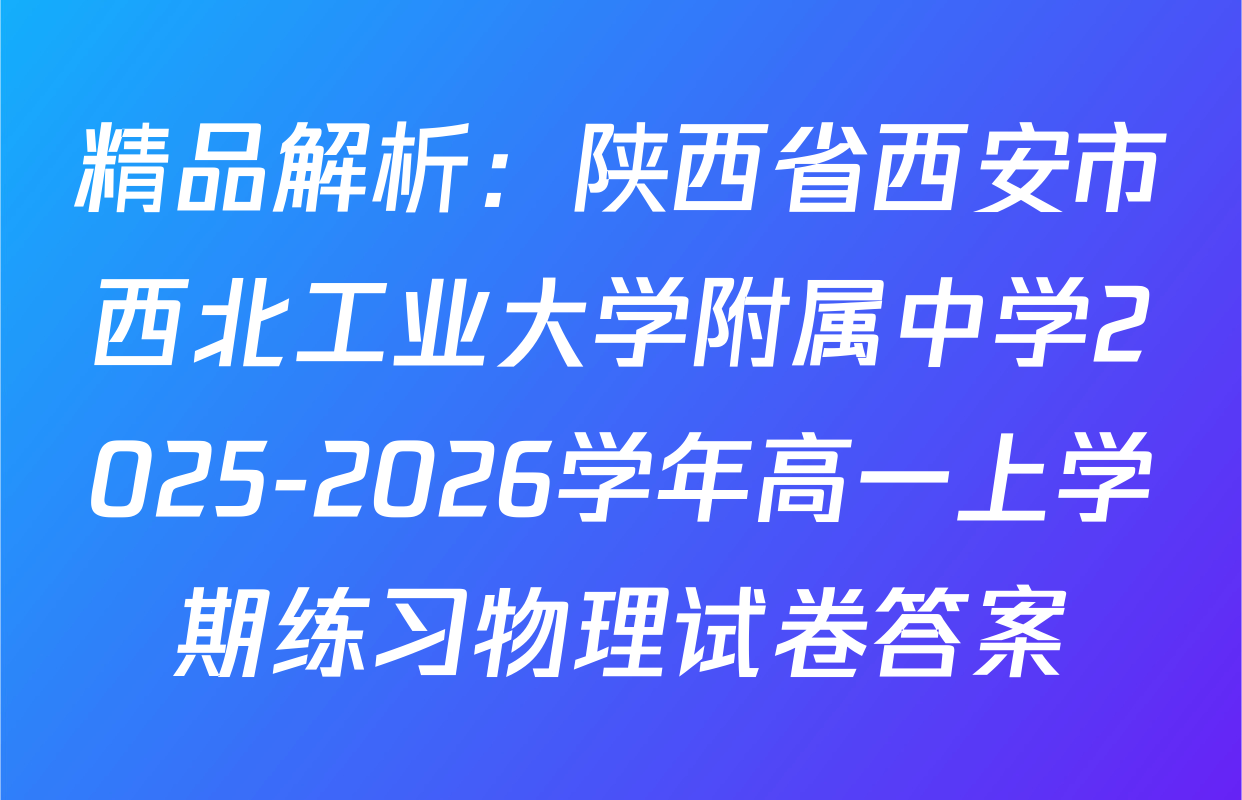 精品解析：陕西省西安市西北工业大学附属中学2025-2026学年高一上学期练习物理试卷答案