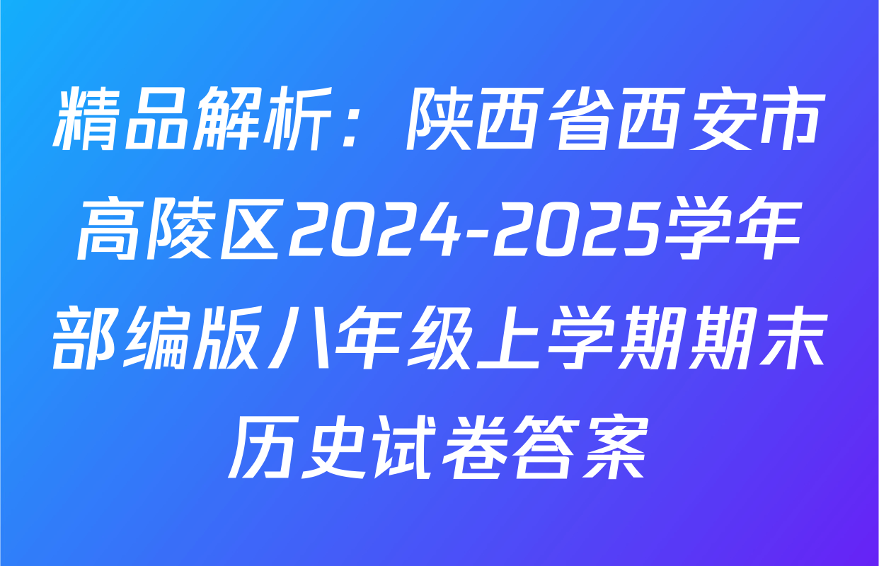 精品解析：陕西省西安市高陵区2024-2025学年部编版八年级上学期期末历史试卷答案